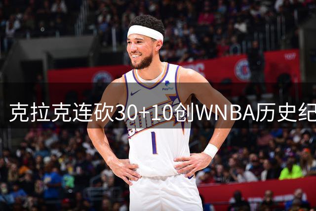克拉克连砍30+10创WNBA历史纪录