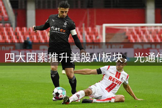 四大因素推升美股AI板块，光通信概念领涨